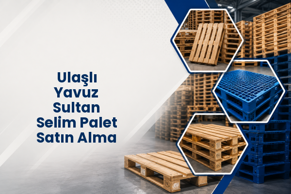 Ulaşlı Yavuz Sultan Selim Palet Satın Alma 